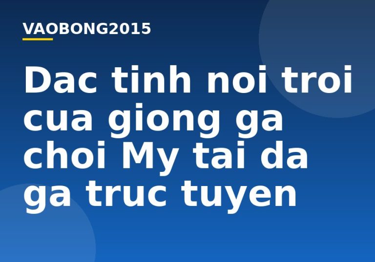 Đặc tính nổi trội của giống gà chọi Mỹ tại đá gà trực tuyến