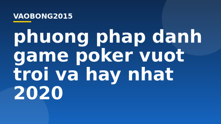Phương pháp đánh game Poker vượt trội và hay nhất 2020