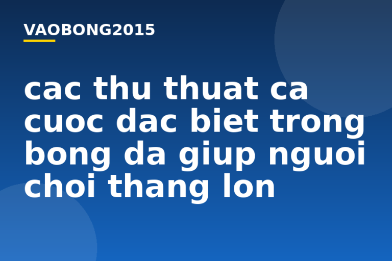 Các thủ thuật cá cược đặc biệt trong bóng đá giúp người chơi thắng lớn