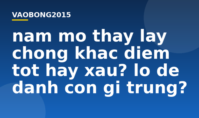 Nằm mơ thấy lấy chồng khác điềm tốt hay xấu? Lô đề đánh con gì trúng?