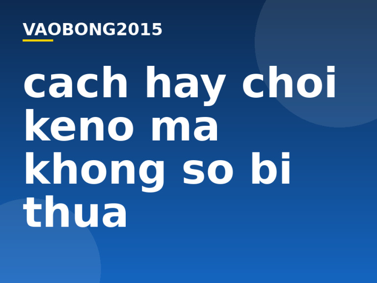 Cách hay chơi Keno mà không sợ bị thua