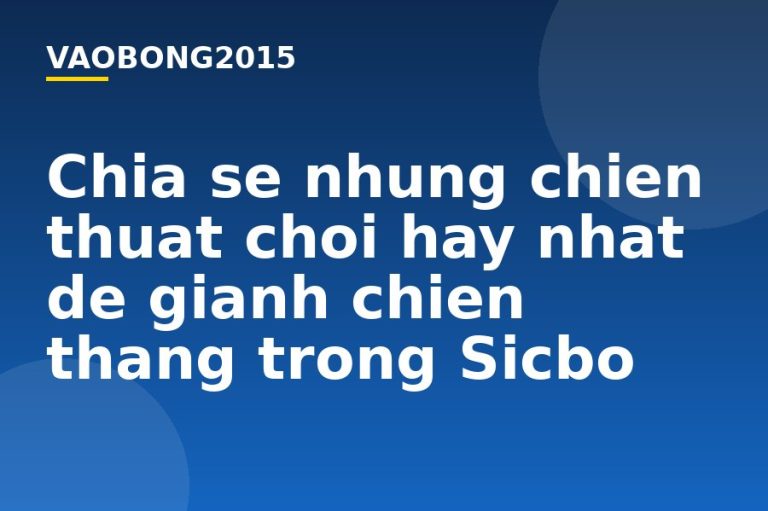 Chia sẻ những chiến thuật chơi hay nhất để giành chiến thắng trong Sicbo