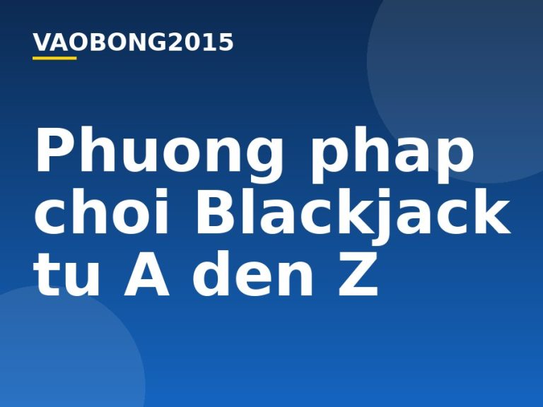Phương pháp chơi Blackjack từ A đến Z