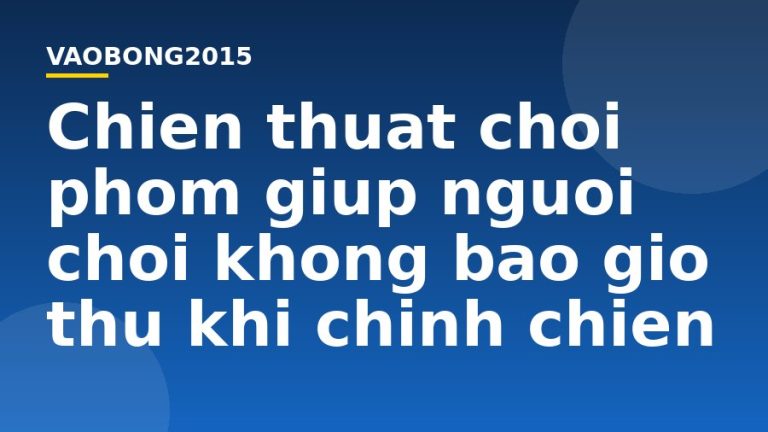 Chiến thuật chơi phỏm giúp người chơi không bao giờ thu khi chinh chiến