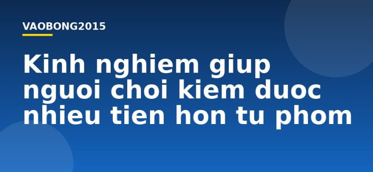 Kinh nghiệm giúp người chơi kiếm được nhiều tiền hơn từ phỏm