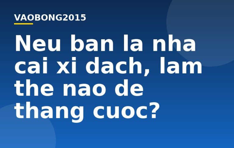 Nếu bạn là nhà cái xì dách, làm thế nào để thắng cược?