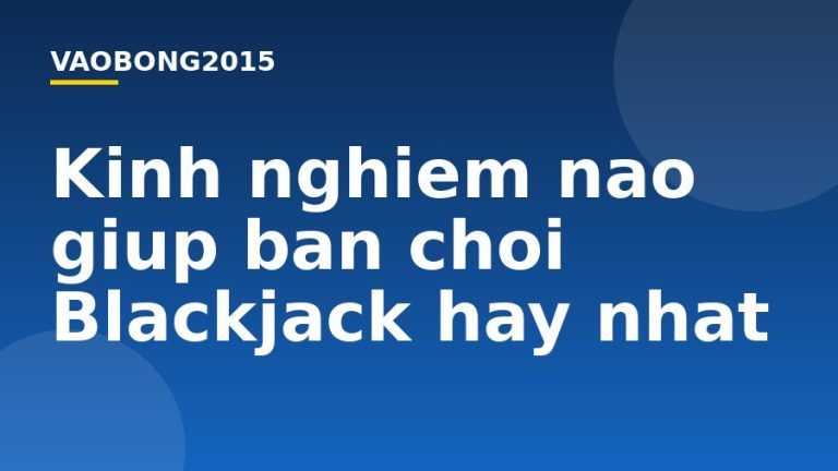 Kinh nghiệm nào giúp bạn chơi Blackjack hay nhất