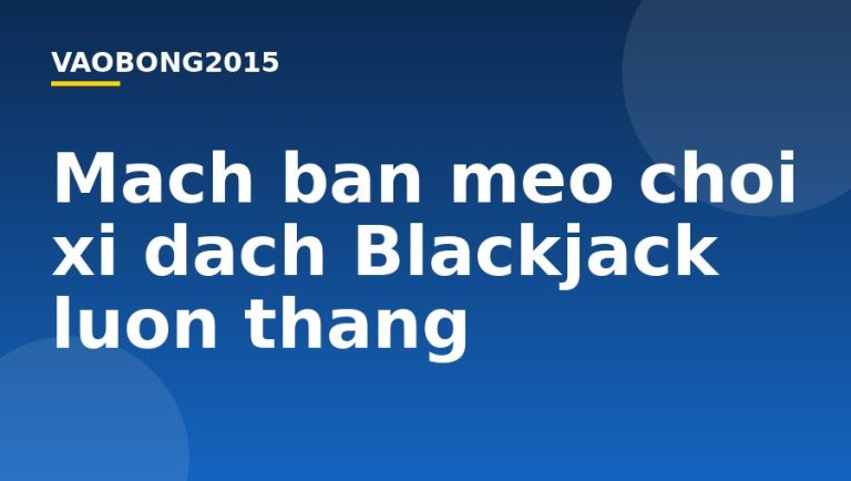 Mách bạn mẹo chơi xì dách Blackjack luôn thắng