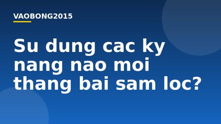 Sử dụng các kỹ năng nào mới thắng bài sâm lốc?