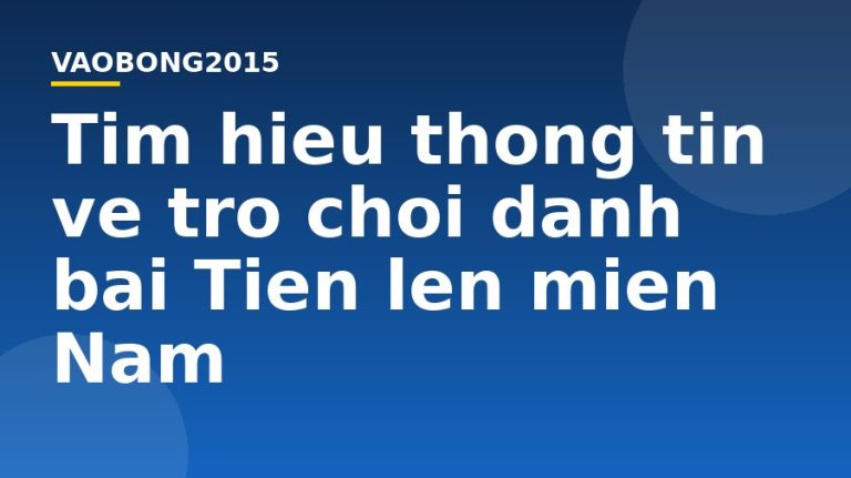 Tìm hiểu thông tin về trò chơi đánh bài Tiến lên miền Nam