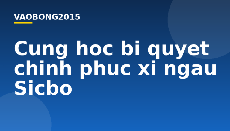 Cùng học bí quyết chinh phục xí ngầu Sicbo
