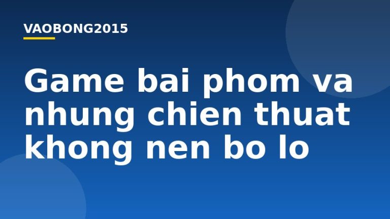Game bài phỏm và những chiến thuật không nên bỏ lỡ