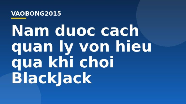 Nắm được cách quản lý vốn hiệu quả khi chơi BlackJack