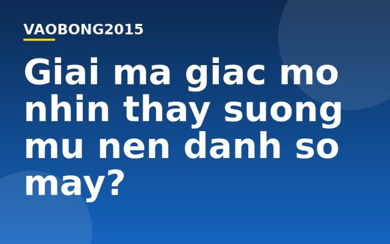 Giải mã giấc mơ nhìn thấy sương mù nên đánh số mấy?