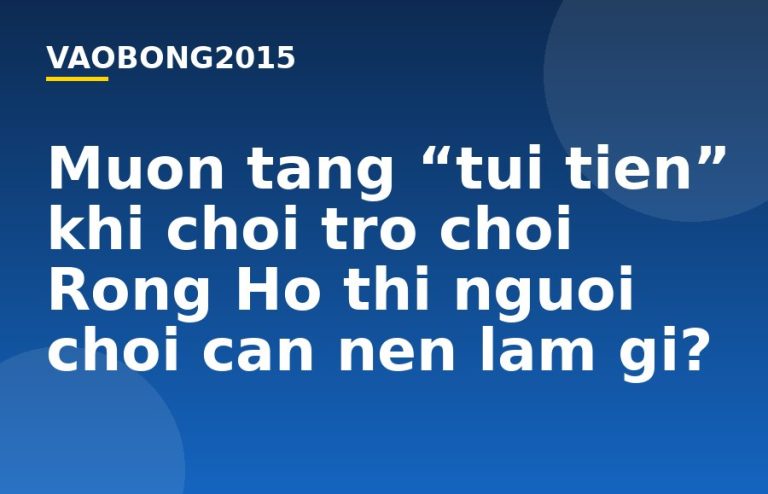 Muốn tăng “túi tiền” khi chơi trò chơi Rồng Hổ thì người chơi cần nên làm gì?