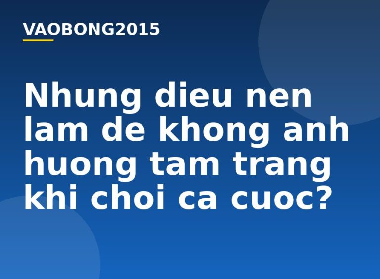 Những điều nên làm để không ảnh hưởng tâm trạng khi chơi cá cược?