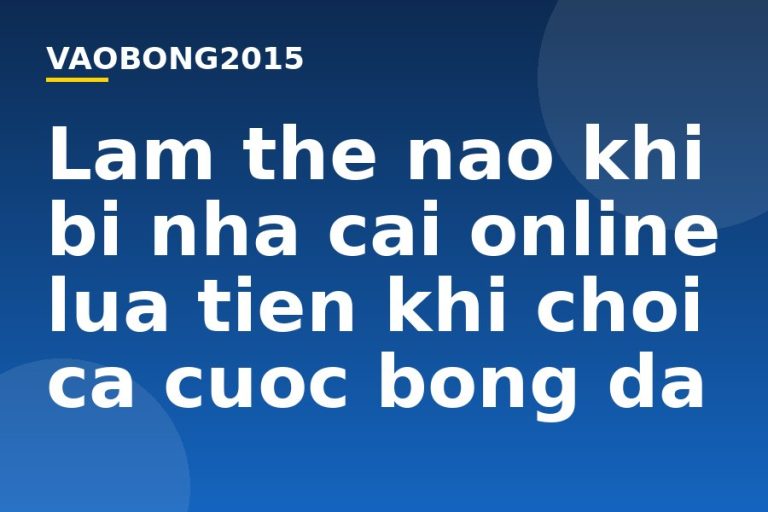 Làm thế nào khi bị nhà cái online lừa tiền khi chơi cá cược bóng đá