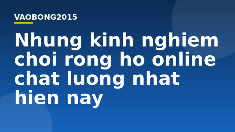 Những kinh nghiệm chơi rồng hổ online chất lượng nhất hiện nay
