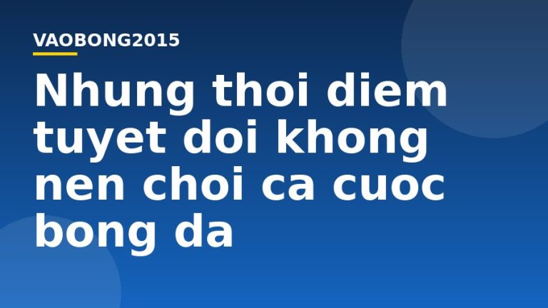 Những thời điểm tuyệt đối không nên chơi cá cược bóng đá