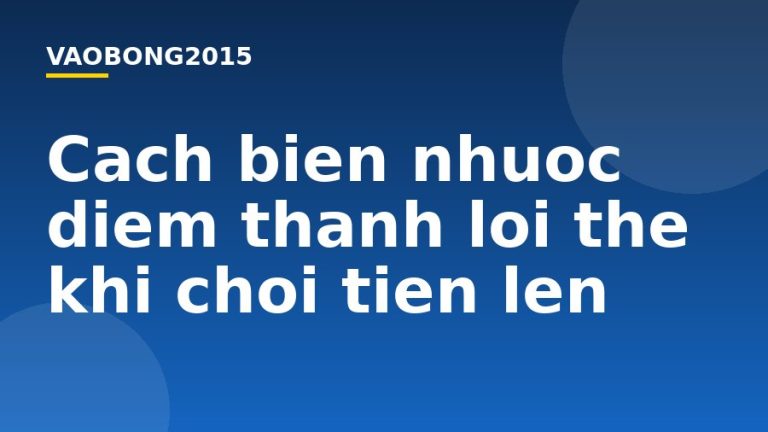 Cách biến nhược điểm thành lợi thế khi chơi tiến lên