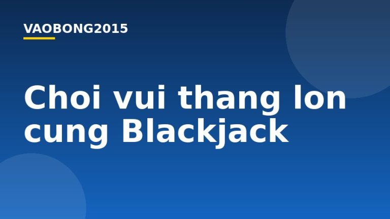 Chơi vui thắng lớn cùng Blackjack