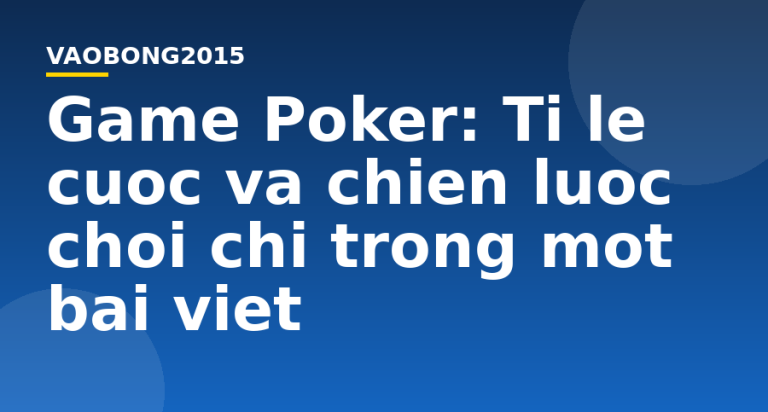 Game Poker: Tỉ lệ cược và chiến lược chơi chỉ trong một bài viết
