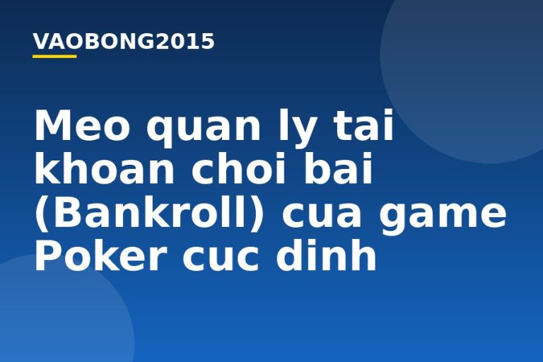 Mẹo quản lý tài khoản chơi bài (Bankroll) của game Poker cực đỉnh