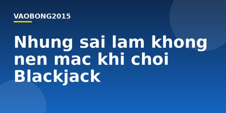 Những sai lầm không nên mắc khi chơi Blackjack
