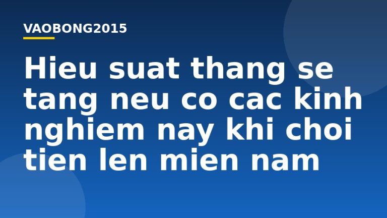 Hiệu suất thắng sẽ tăng nếu có các kinh nghiệm này khi chơi tiến lên miền nam