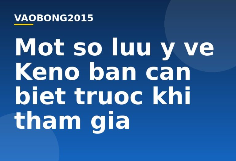 Một số lưu ý về Keno bạn cần biết trước khi tham gia