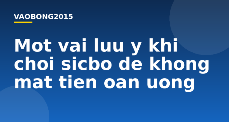 Một vài lưu ý khi chơi sicbo để không mất tiền oan uổng