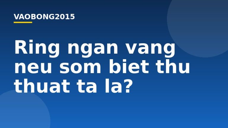 Ring ngàn vàng nếu sớm biết thủ thuật tá lả?