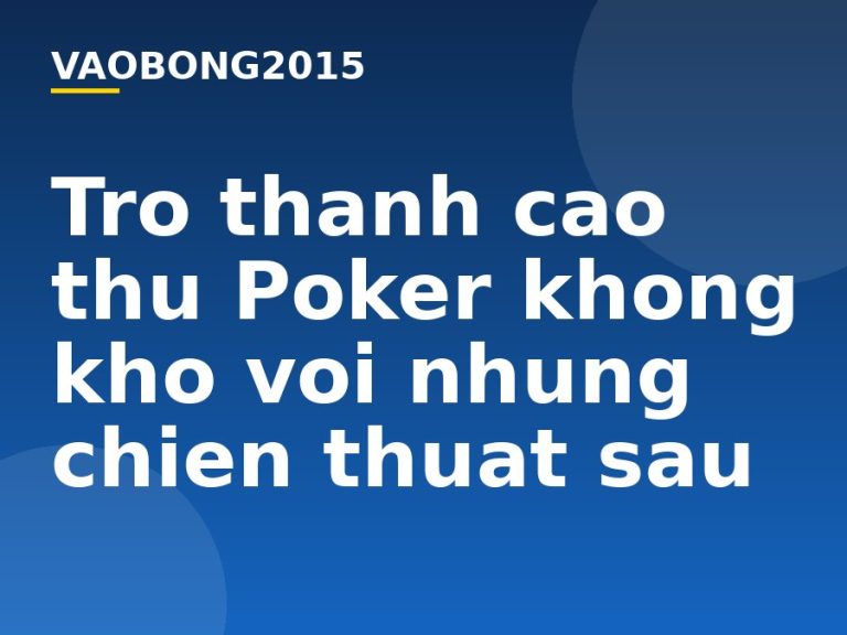Trở thành cao thủ Poker không khó với những chiến thuật sau