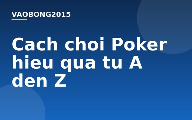 Cách chơi Poker hiệu quả từ A đến Z
