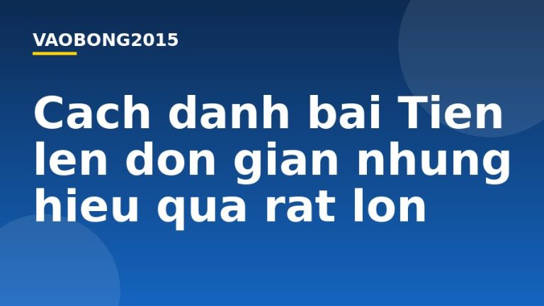 Cách đánh bài Tiến lên đơn giản nhưng hiệu quả rất lớn