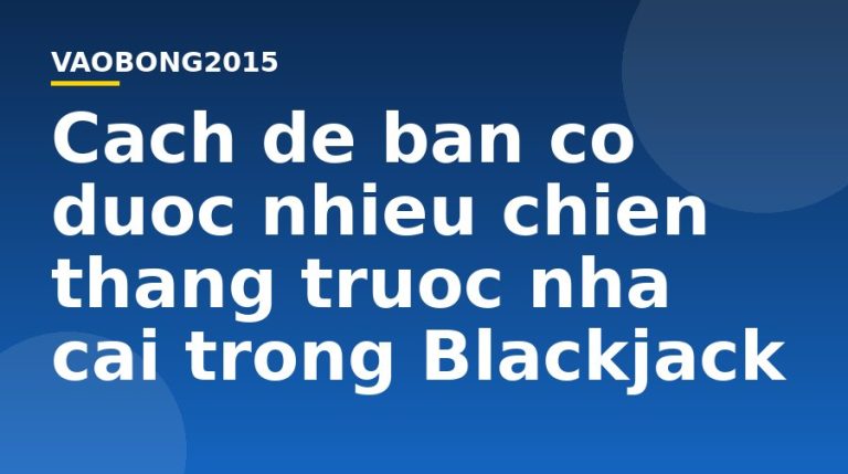 Cách để bạn có được nhiều chiến thắng trước nhà cái trong Blackjack