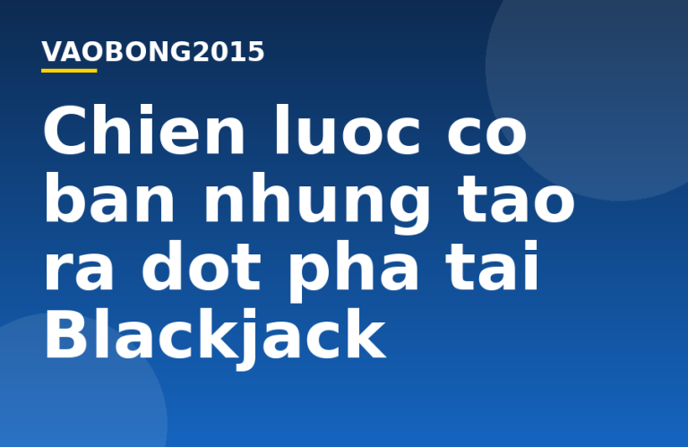 Chiến lược cơ bản nhưng tạo ra đột phá tại Blackjack