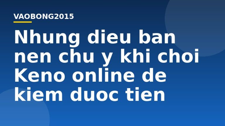 Những điều bạn nên chú ý khi chơi Keno online để kiếm được tiền