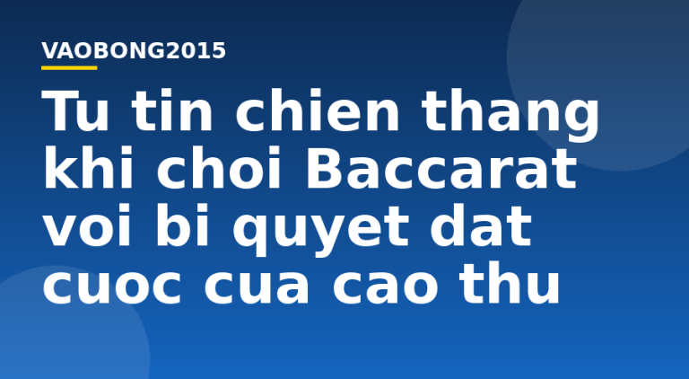 Tự tin chiến thắng khi chơi Baccarat với bí quyết đặt cược của cao thủ