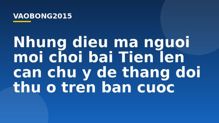 Những điều mà người mới chơi bài Tiến lên cần chú ý để thắng đối thủ ở trên bàn cược