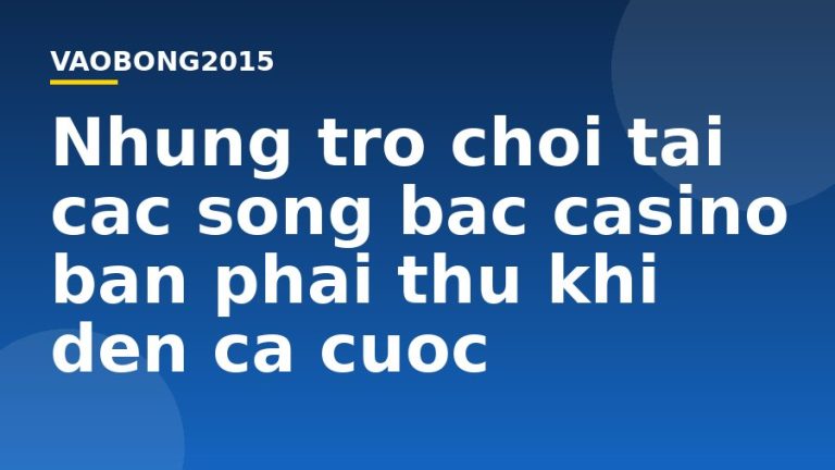 Những trò chơi tại các sòng bạc casino bạn phải thử khi đến cá cược