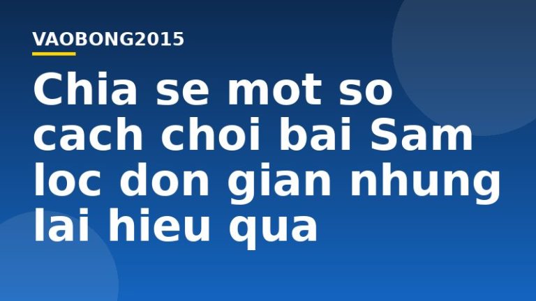 Chia sẻ một số cách chơi bài Sâm lốc đơn giản nhưng lại hiệu quả