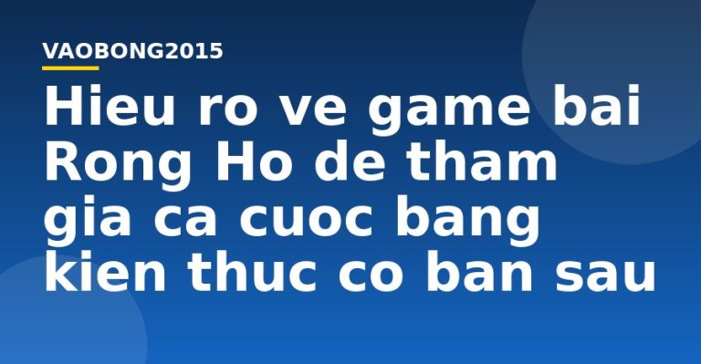 Hiểu rõ về game bài Rồng Hổ để tham gia cá cược bằng kiến thức cơ bản sau
