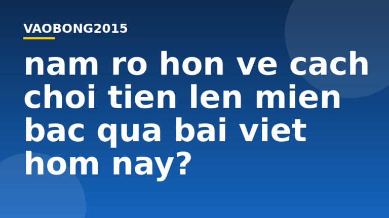 Nắm rõ hơn về cách chơi tiến lên miền Bắc qua bài viết hôm nay?
