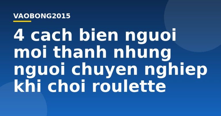 4 cách biến người mới thành những người chuyên nghiệp khi chơi Roulette