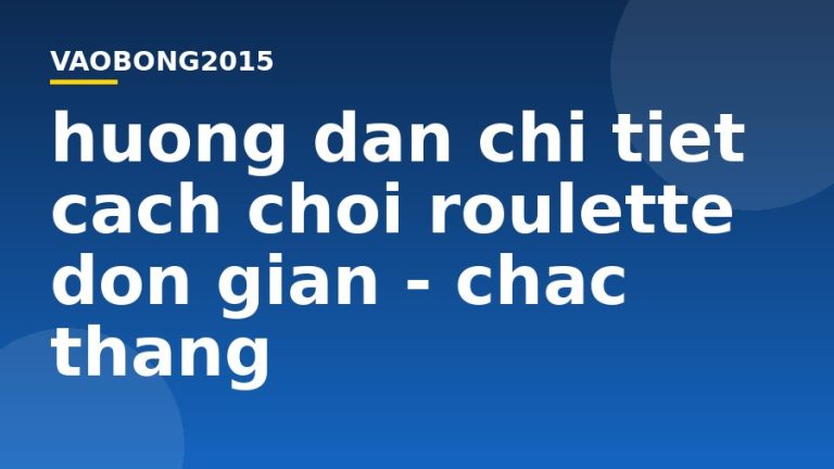 Hướng dẫn chi tiết cách chơi Roulette đơn giản – chắc thắng