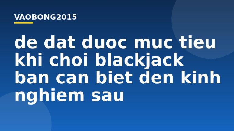 Để đạt được mục tiêu khi chơi Blackjack bạn cần biết đến kinh nghiệm sau