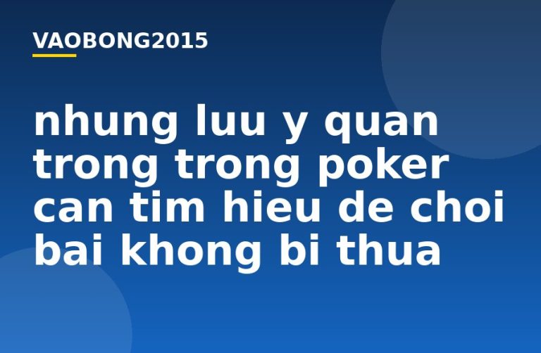 Những lưu ý quan trọng trong Poker cần tìm hiểu để chơi bài không bị thua