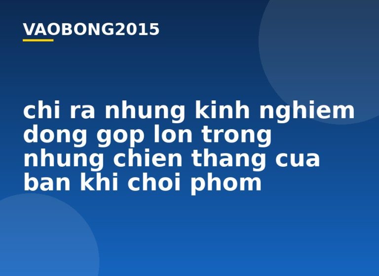 Chỉ ra những kinh nghiệm đóng góp lớn trong những chiến thắng của bạn khi chơi Phỏm