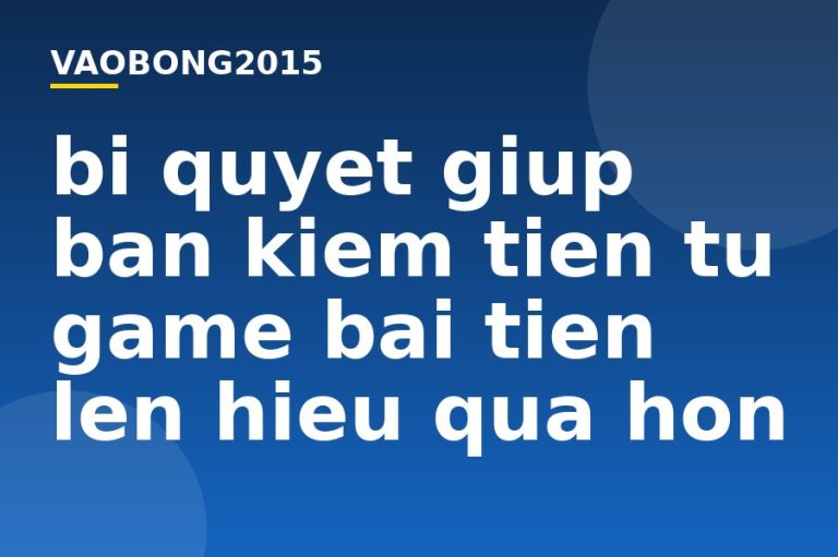 Bí quyết giúp bạn kiếm tiền từ game bài Tiến lên hiệu quả hơn